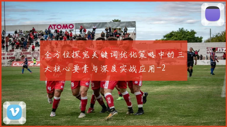 全方位探究关键词优化策略中的三大核心要素与深度实战应用