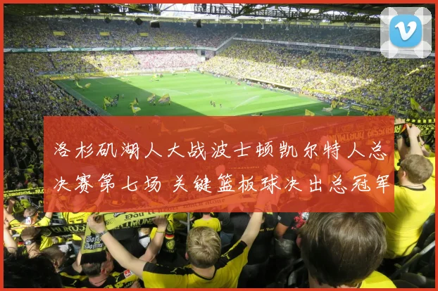 洛杉矶湖人大战波士顿凯尔特人总决赛第七场 关键篮板球决出总冠军