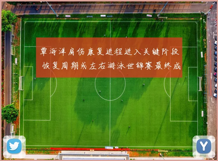 覃海洋肩伤康复进程进入关键阶段 恢复周期或左右游泳世锦赛最终成绩