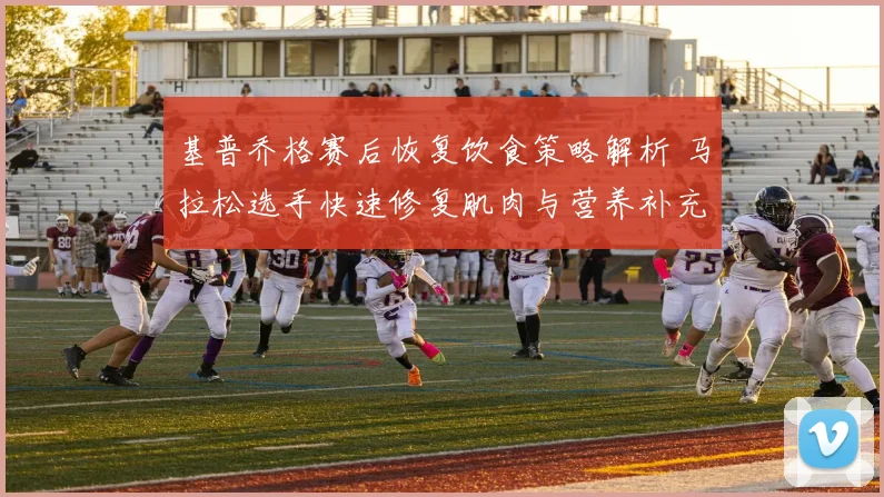 基普乔格赛后恢复饮食策略解析 马拉松选手快速修复肌肉与营养补充指南