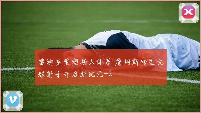 雷迪克重塑湖人体系 詹姆斯转型无球射手开启新纪元